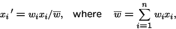 \begin{displaymath}x_i\,' = w_i x_i / \overline{w}, \mbox{\ \ where \ \ }\overline{w}= \sum_{i=1}^n w_i x_i,
\end{displaymath}