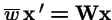 $\overline{w}\, {\bf x}\,' = {\bf W}{\bf x}$