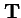 ${\bf T}$