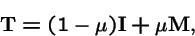 \begin{displaymath}{\bf T}= (1-\mu) {\bf I}+ \mu {\bf M},
\end{displaymath}