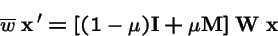 \begin{displaymath}\overline{w}\; {\bf x}\,' = [(1-\mu) {\bf I}+ \mu {\bf M}] \;{\bf W}\;{\bf x}
\end{displaymath}