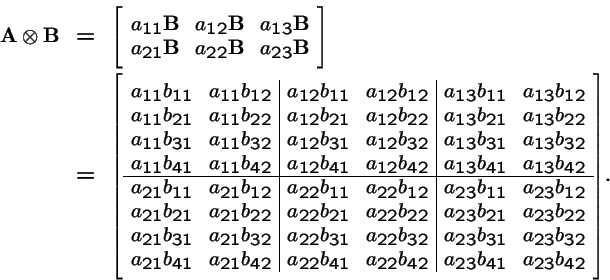 \begin{eqnarray*}{\bf A}\otimes {\bf B}&=& {\left[ \stackrel{}{
\begin{array}{cc...
...2} b_{42} & a_{23} b_{41} & a_{23} b_{42}
\end{array}}\right]}.
\end{eqnarray*}