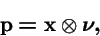 \begin{displaymath}{\bf p}= {\bf x}\otimes \mbox{\boldmath\(\nu\)\unboldmath },
\end{displaymath}