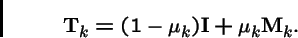 \begin{displaymath}{\bf T}_k = (1-\mu_k){\bf I}+ \mu_k{\bf M}_k .
\end{displaymath}