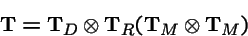 \begin{displaymath}{\bf T}= {\bf T}_D \otimes {\bf T}_R({\bf T}_M \otimes {\bf T}_M)
\end{displaymath}