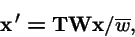 \begin{displaymath}{\bf x}\,' = {\bf T}{\bf W}{\bf x}/ \overline{w},
\end{displaymath}