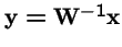${\bf y}= {\bf W}^{-1}{\bf x}$
