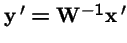 ${\bf y}\,' = {\bf W}^{-1}{\bf x}\,'$